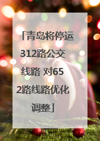 青岛将停运312路公交线路 对652路线路优化调整