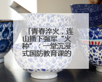 青春淬火，连山播下强军“火种”：一堂沉浸式国防教育课的“燃”效应