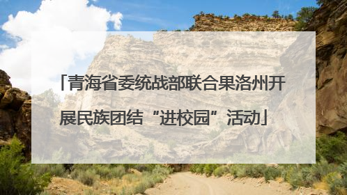 青海省委统战部联合果洛州开展民族团结“进校园”活动
