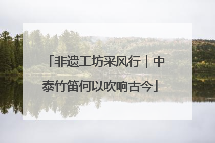 非遗工坊采风行｜中泰竹笛何以吹响古今