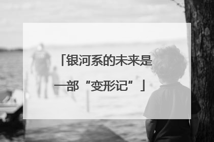 银河系的未来是一部“变形记”