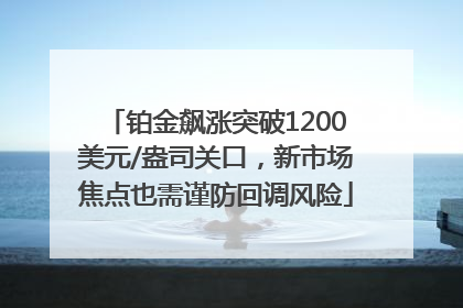 铂金飙涨突破1200美元/盎司关口，新市场焦点也需谨防回调风险