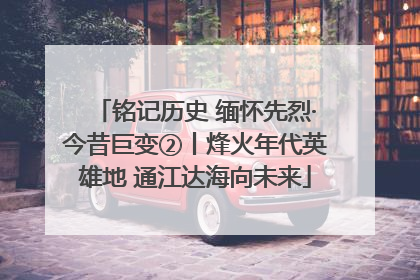 铭记历史 缅怀先烈·今昔巨变②丨烽火年代英雄地 通江达海向未来
