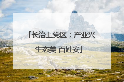 长治上党区：产业兴 生态美 百姓安