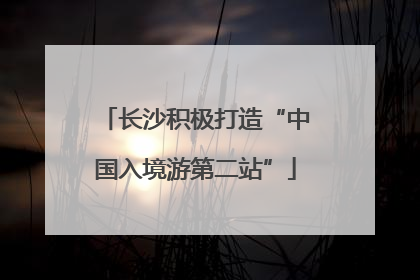 长沙积极打造“中国入境游第二站”
