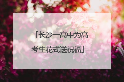 长沙一高中为高考生花式送祝福