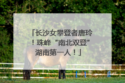 长沙女攀登者唐玲！珠峰“南北双登”湖南第一人！