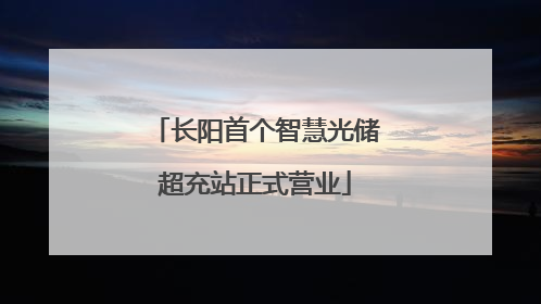 长阳首个智慧光储超充站正式营业