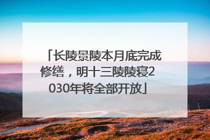 长陵景陵本月底完成修缮，明十三陵陵寝2030年将全部开放