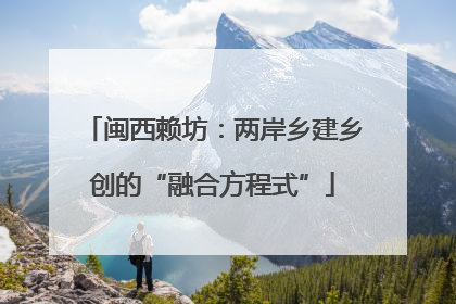 闽西赖坊：两岸乡建乡创的“融合方程式”