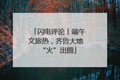 闪电评论丨端午文旅热，齐鲁大地“火”出圈