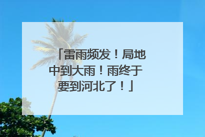 雷雨频发！局地中到大雨！雨终于要到河北了！