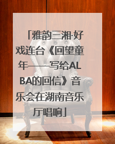 雅韵三湘·好戏连台《回望童年——写给ALBA的回信》音乐会在湖南音乐厅唱响