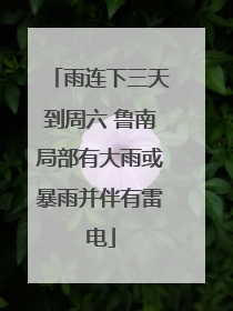 雨连下三天到周六 鲁南局部有大雨或暴雨并伴有雷电
