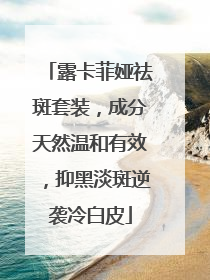 露卡菲娅祛斑套装，成分天然温和有效，抑黑淡斑逆袭冷白皮