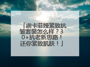 露卡菲娅紧致抗皱套装怎么样？30+抗老新思路！还你紧致肌肤！