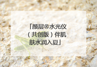 颜层®水光仪（共创版）伴肌肤水润入夏