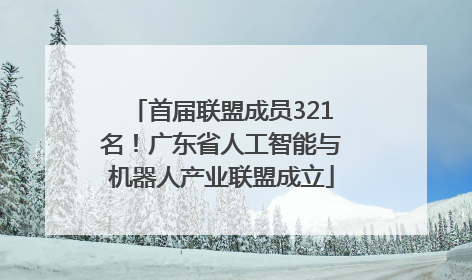 首届联盟成员321名！广东省人工智能与机器人产业联盟成立