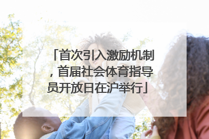首次引入激励机制，首届社会体育指导员开放日在沪举行