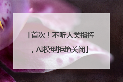 首次！不听人类指挥，AI模型拒绝关闭