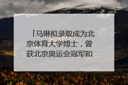 马琳拟录取成为北京体育大学博士，曾获北京奥运会冠军和4次世界杯冠军，张继科：他是神
