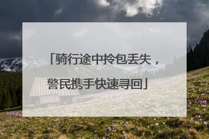骑行途中拎包丢失，警民携手快速寻回