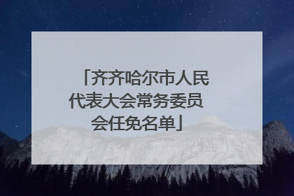 齐齐哈尔市人民代表大会常务委员会任免名单