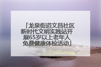 龙泉街道文昌社区新时代文明实践站开展65岁以上老年人免费健康体检活动