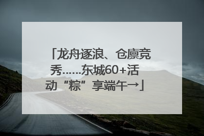 龙舟逐浪、仓廪竞秀……东城60+活动“粽”享端午→