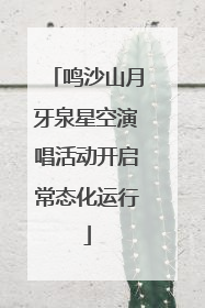 鸣沙山月牙泉星空演唱活动开启常态化运行
