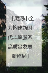 黑河市全力构建新时代志愿服务高质量发展新格局