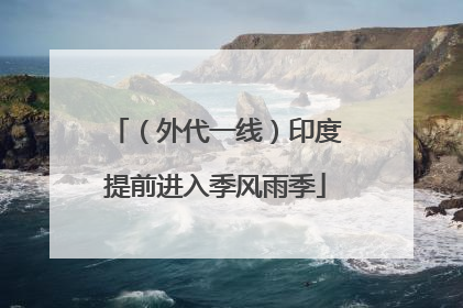 （外代一线）印度提前进入季风雨季