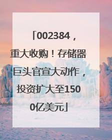 002384，重大收购！存储器巨头官宣大动作，投资扩大至1500亿美元