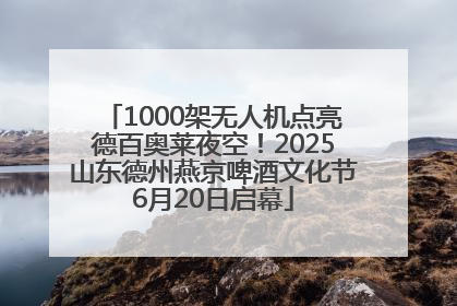 1000架无人机点亮德百奥莱夜空！2025山东德州燕京啤酒文化节6月20日启幕