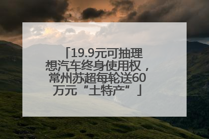 19.9元可抽理想汽车终身使用权，常州苏超每轮送60万元“土特产”
