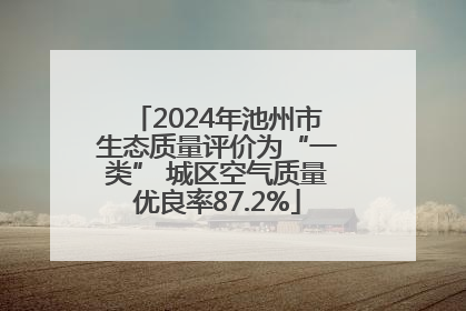 2024年池州市生态质量评价为“一类” 城区空气质量优良率87.2%