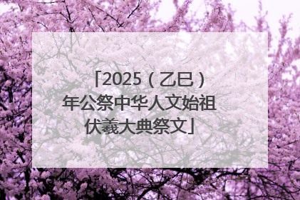2025（乙巳）年公祭中华人文始祖伏羲大典祭文