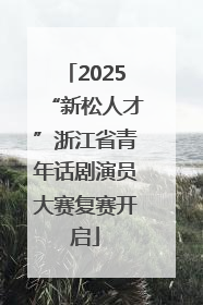 2025“新松人才”浙江省青年话剧演员大赛复赛开启