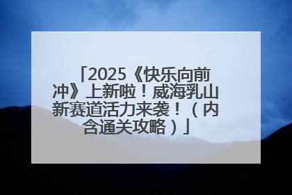 2025《快乐向前冲》上新啦！威海乳山新赛道活力来袭！（内含通关攻略）
