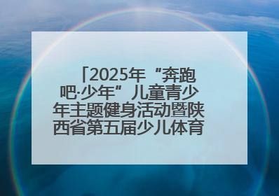 2025年“奔跑吧·少年”儿童青少年主题健身活动暨陕西省第五届少儿体育嘉年华活动将于6月14日正式举办