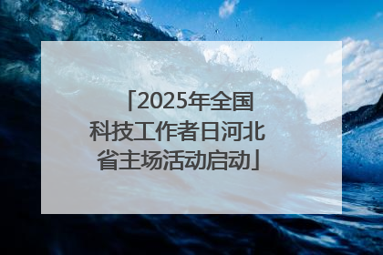 2025年全国科技工作者日河北省主场活动启动