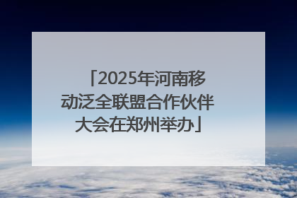 2025年河南移动泛全联盟合作伙伴大会在郑州举办