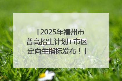 2025年福州市普高招生计划+市区定向生指标发布！