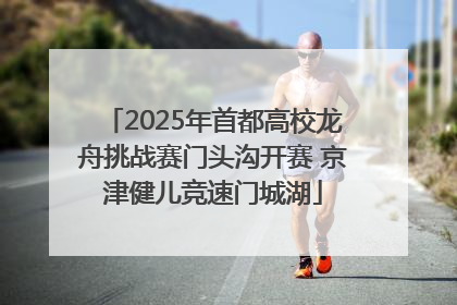 2025年首都高校龙舟挑战赛门头沟开赛 京津健儿竞速门城湖