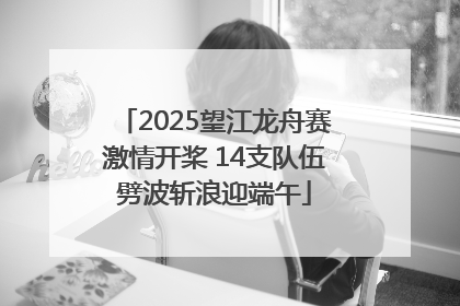 2025望江龙舟赛激情开桨 14支队伍劈波斩浪迎端午