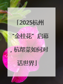 2025杭州“金桂花”启幕，杭帮菜如何对话世界