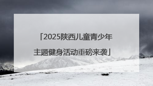 2025陕西儿童青少年主题健身活动重磅来袭