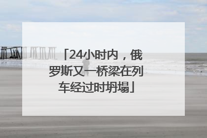 24小时内，俄罗斯又一桥梁在列车经过时坍塌