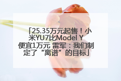 25.35万元起售！小米YU7比Model Y便宜1万元 雷军：我们制定了“离谱”的目标