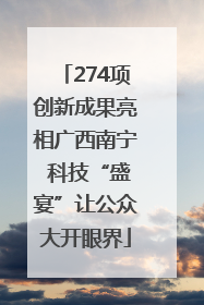 274项创新成果亮相广西南宁 科技“盛宴”让公众大开眼界